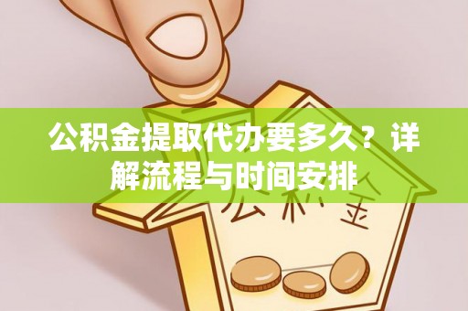 吉州公积金提取代办要多久？详解流程与时间安排