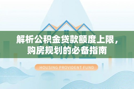 吉州解析公积金贷款额度上限，购房规划的必备指南