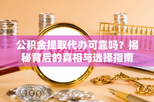 吉州公积金提取代办可靠吗？揭秘背后的真相与选择指南