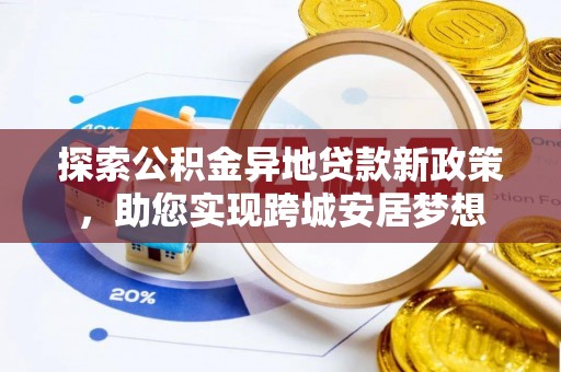 吉州探索公积金异地贷款新政策，助您实现跨城安居梦想