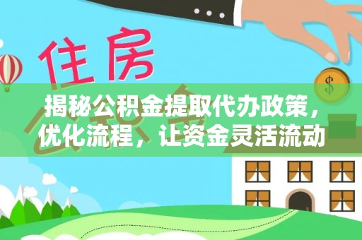 吉州揭秘公积金提取代办政策，优化流程，让资金灵活流动