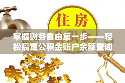吉州掌握财务自由第一步——轻松搞定公积金账户余额查询的方法与技巧