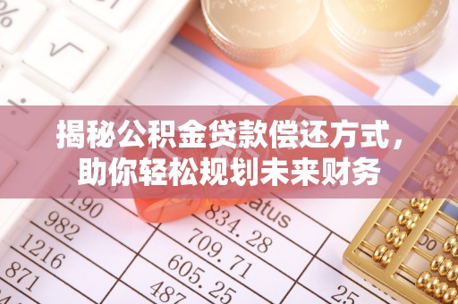 吉州揭秘公积金贷款偿还方式，助你轻松规划未来财务