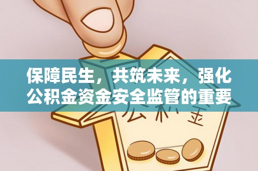 吉州保障民生，共筑未来，强化公积金资金安全监管的重要性