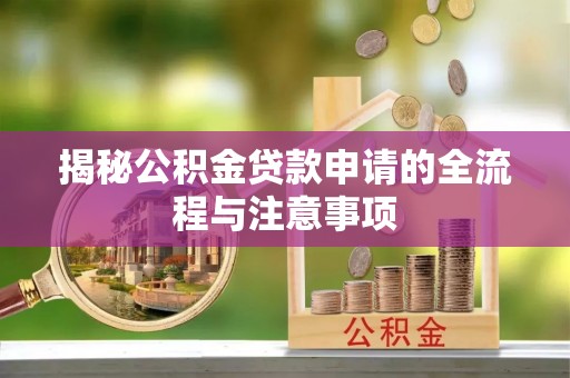 吉州揭秘公积金贷款申请的全流程与注意事项
