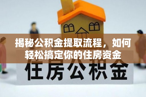 吉州揭秘公积金提取流程，如何轻松搞定你的住房资金