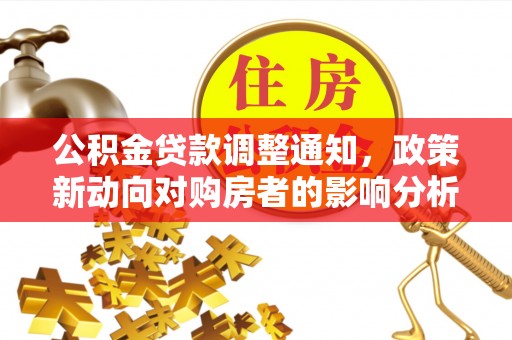 吉州公积金贷款调整通知，政策新动向对购房者的影响分析