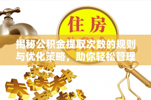 吉州揭秘公积金提取次数的规则与优化策略，助你轻松管理财务