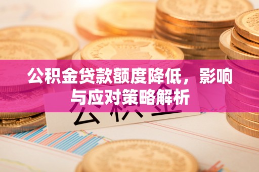 吉州公积金贷款额度降低，影响与应对策略解析