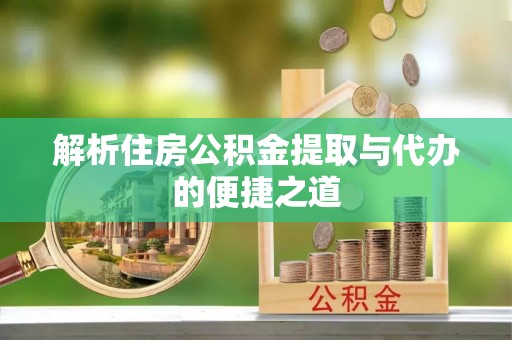 吉州解析住房公积金提取与代办的便捷之道