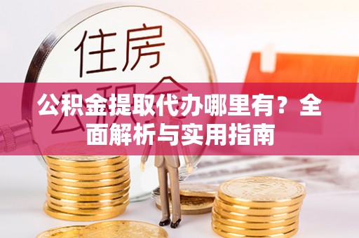 吉州公积金提取代办哪里有？全面解析与实用指南