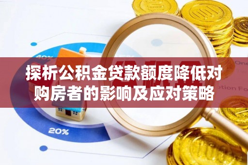 吉州探析公积金贷款额度降低对购房者的影响及应对策略