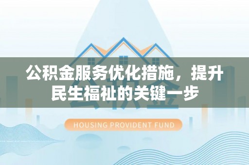 吉州公积金服务优化措施，提升民生福祉的关键一步