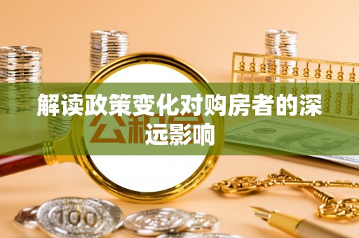 吉州解读政策变化对购房者的深远影响