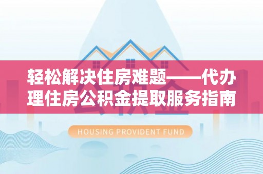 吉州轻松解决住房难题——代办理住房公积金提取服务指南