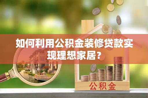 吉州如何利用公积金装修贷款实现理想家居？