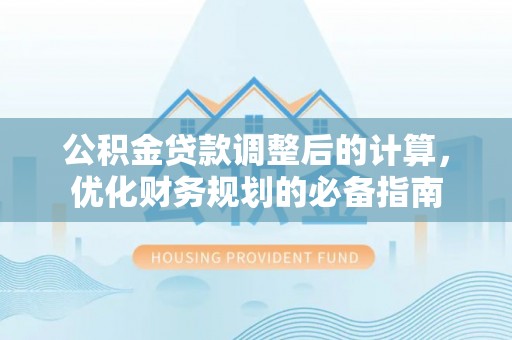 吉州公积金贷款调整后的计算，优化财务规划的必备指南