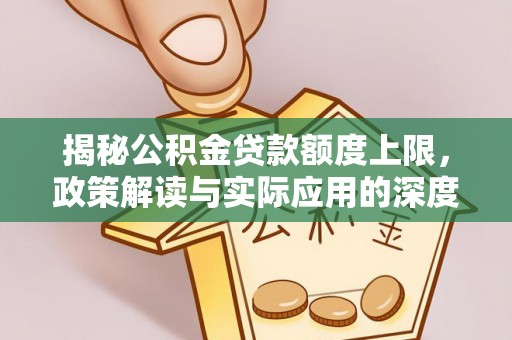 吉州揭秘公积金贷款额度上限，政策解读与实际应用的深度分析