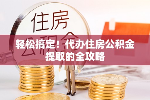 吉州轻松搞定！代办住房公积金提取的全攻略