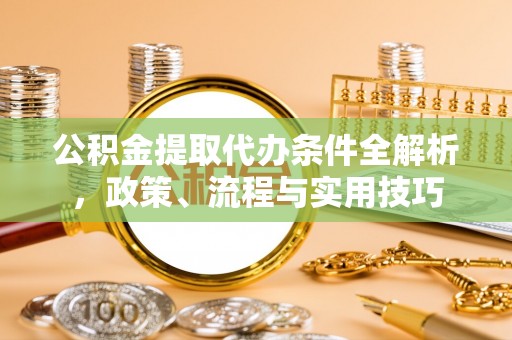 吉州公积金提取代办条件全解析，政策、流程与实用技巧