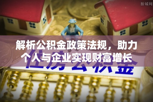吉州解析公积金政策法规，助力个人与企业实现财富增长
