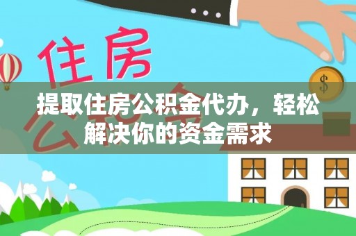 吉州提取住房公积金代办，轻松解决你的资金需求