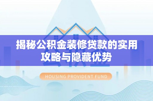 吉州揭秘公积金装修贷款的实用攻略与隐藏优势