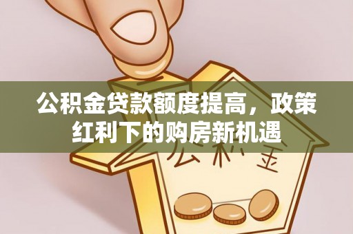 吉州公积金贷款额度提高，政策红利下的购房新机遇