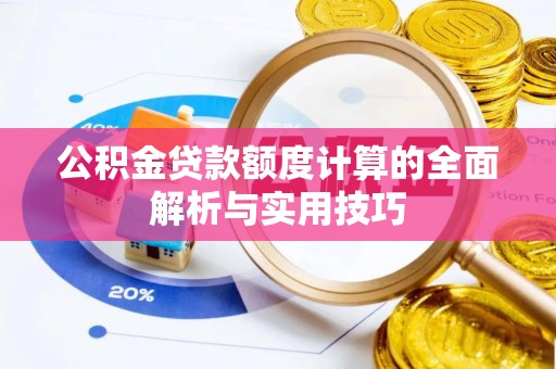 吉州公积金贷款额度计算的全面解析与实用技巧