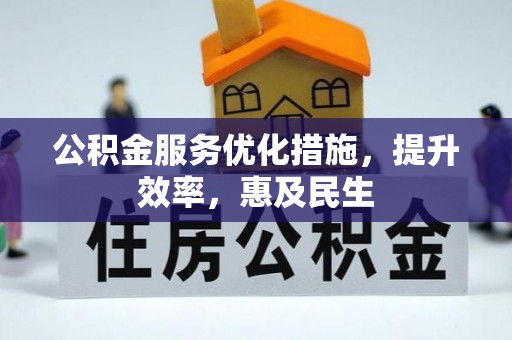 吉州公积金服务优化措施，提升效率，惠及民生