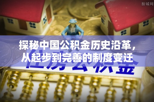 吉州探秘中国公积金历史沿革，从起步到完善的制度变迁