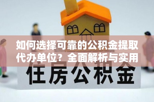 吉州如何选择可靠的公积金提取代办单位？全面解析与实用指南