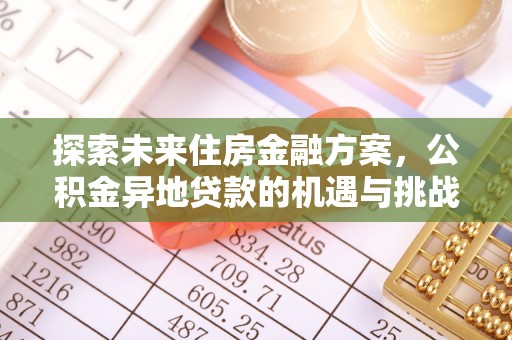 吉州探索未来住房金融方案，公积金异地贷款的机遇与挑战