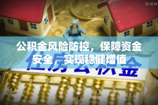 吉州公积金风险防控，保障资金安全，实现稳健增值