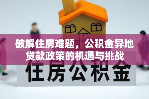 吉州破解住房难题，公积金异地贷款政策的机遇与挑战