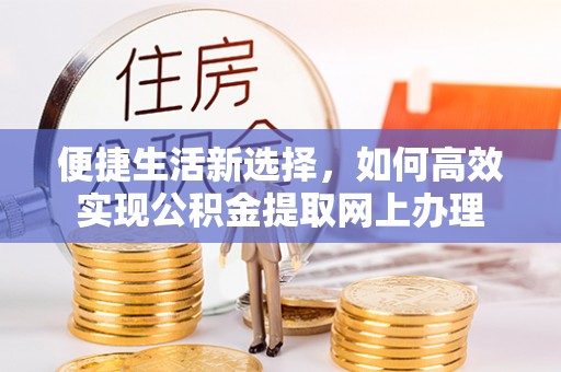 吉州便捷生活新选择，如何高效实现公积金提取网上办理