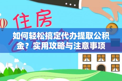吉州如何轻松搞定代办提取公积金？实用攻略与注意事项