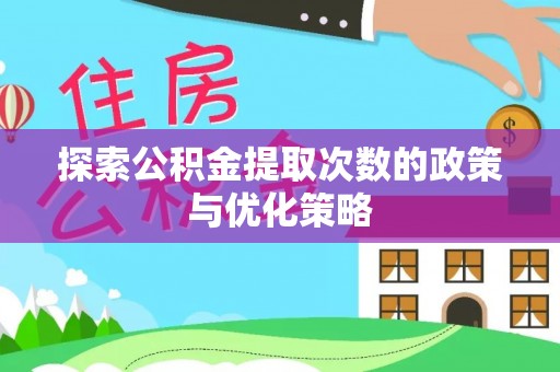 吉州探索公积金提取次数的政策与优化策略