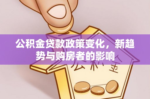吉州公积金贷款政策变化，新趋势与购房者的影响