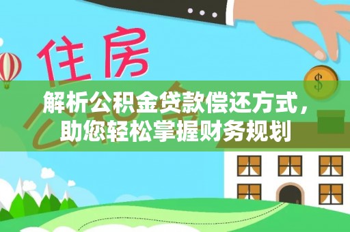 吉州解析公积金贷款偿还方式，助您轻松掌握财务规划