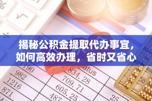 吉州揭秘公积金提取代办事宜，如何高效办理，省时又省心？
