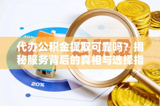 吉州代办公积金提取可靠吗？揭秘服务背后的真相与选择指南