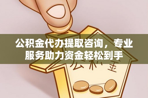 吉州公积金代办提取咨询，专业服务助力资金轻松到手