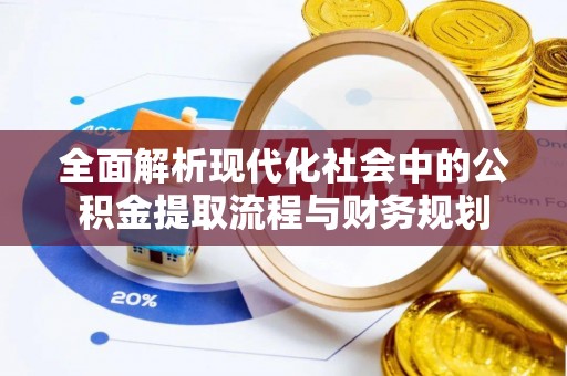 吉州全面解析现代化社会中的公积金提取流程与财务规划
