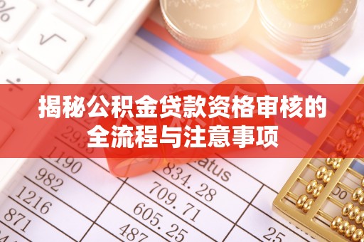 吉州揭秘公积金贷款资格审核的全流程与注意事项