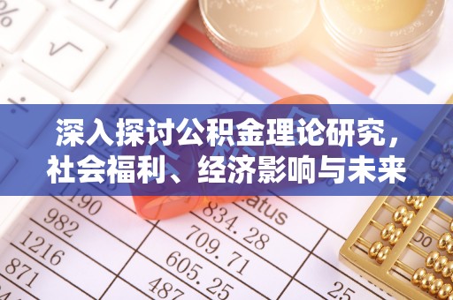吉州深入探讨公积金理论研究，社会福利、经济影响与未来展望