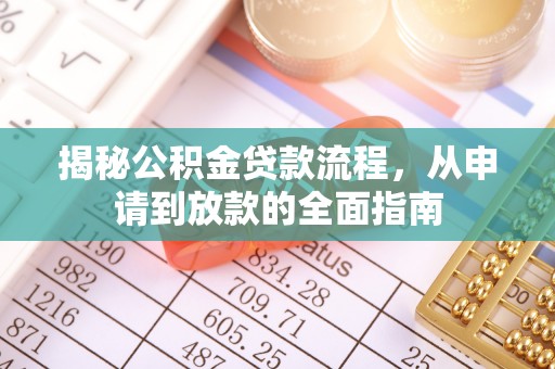 吉州揭秘公积金贷款流程，从申请到放款的全面指南