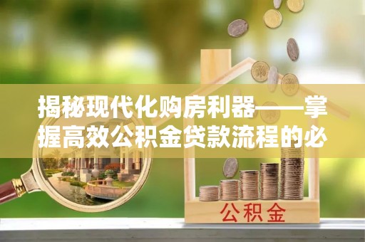 吉州揭秘现代化购房利器——掌握高效公积金贷款流程的必备指南