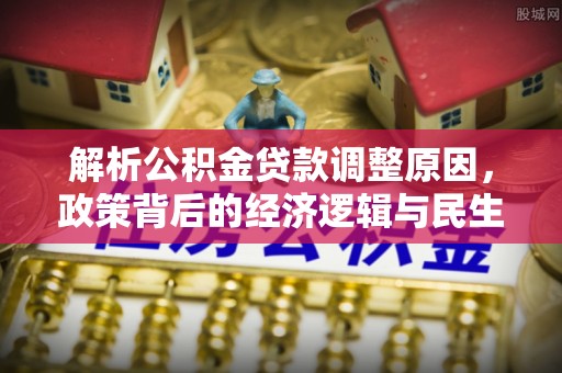 吉州解析公积金贷款调整原因，政策背后的经济逻辑与民生影响