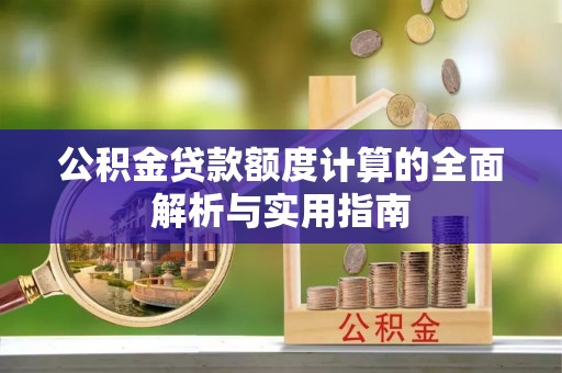 吉州公积金贷款额度计算的全面解析与实用指南